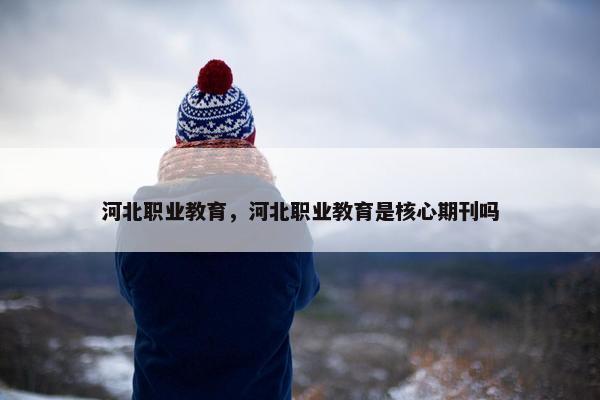 河北职业教育，河北职业教育是核心期刊吗