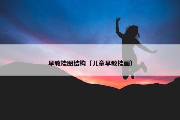 早教挂图结构（儿童早教挂画）