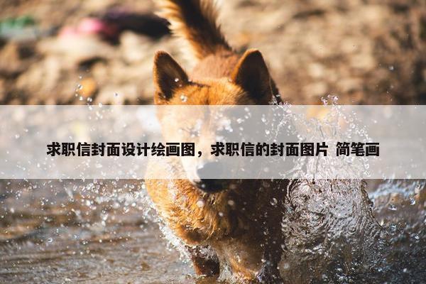 求职信封面设计绘画图，求职信的封面图片 简笔画