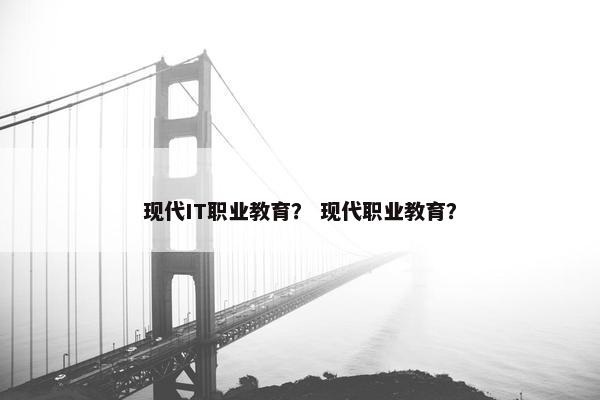现代IT职业教育？ 现代职业教育？