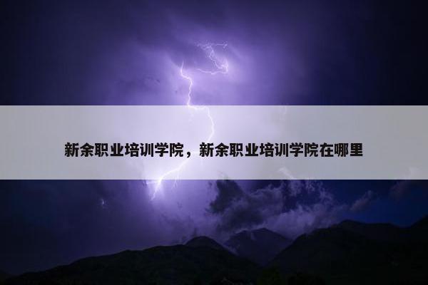 新余职业培训学院，新余职业培训学院在哪里