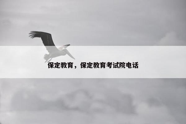 保定教育，保定教育考试院电话