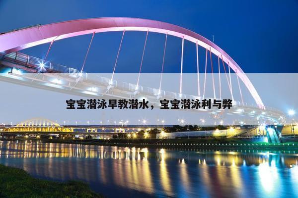 宝宝潜泳早教潜水，宝宝潜泳利与弊