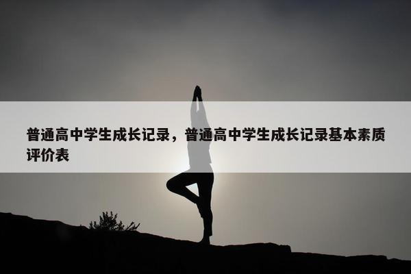普通高中学生成长记录，普通高中学生成长记录基本素质评价表