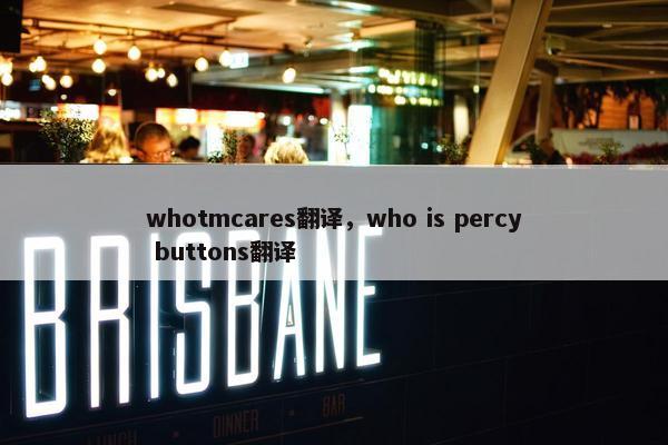 whotmcares翻译，who is percy buttons翻译