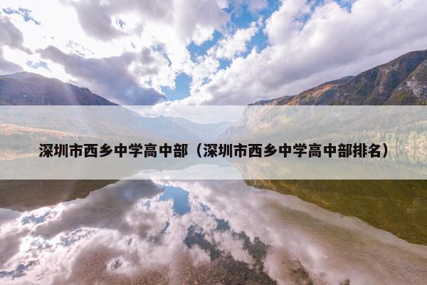 深圳市西乡中学高中部（深圳市西乡中学高中部排名）