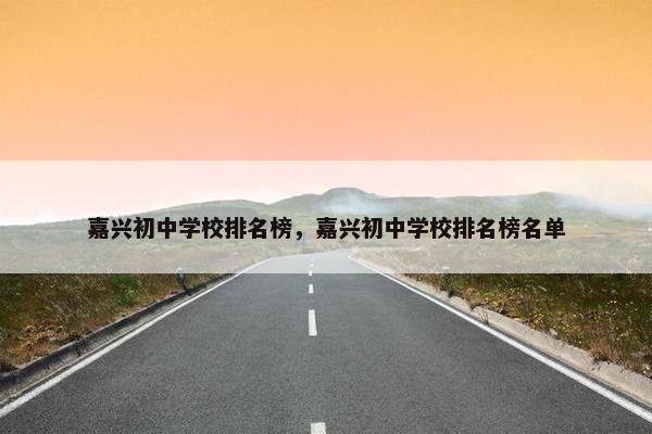 嘉兴初中学校排名榜，嘉兴初中学校排名榜名单