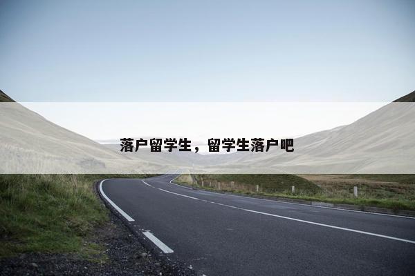 落户留学生，留学生落户吧