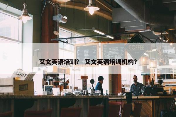 艾文英语培训？ 艾文英语培训机构？