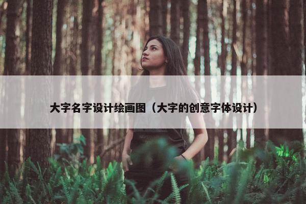 大字名字设计绘画图（大字的创意字体设计）