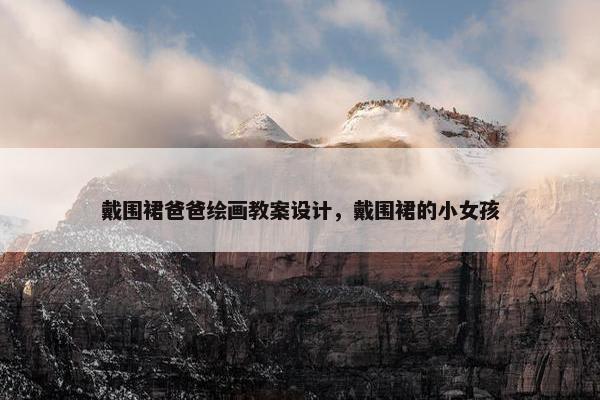 戴围裙爸爸绘画教案设计，戴围裙的小女孩