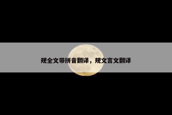 规全文带拼音翻译，规文言文翻译