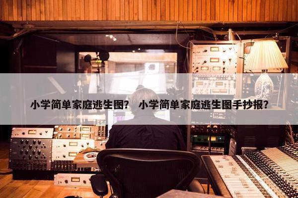 小学简单家庭逃生图？ 小学简单家庭逃生图手抄报？