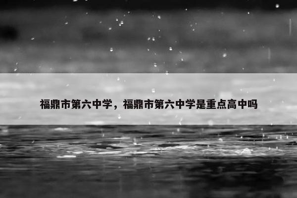 福鼎市第六中学，福鼎市第六中学是重点高中吗