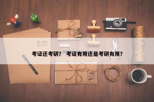 考证还考研？ 考证有用还是考研有用？