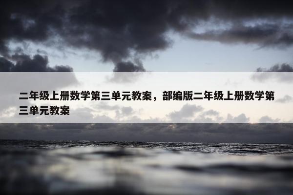 二年级上册数学第三单元教案，部编版二年级上册数学第三单元教案