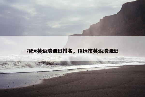 招远英语培训班排名，招远市英语培训班