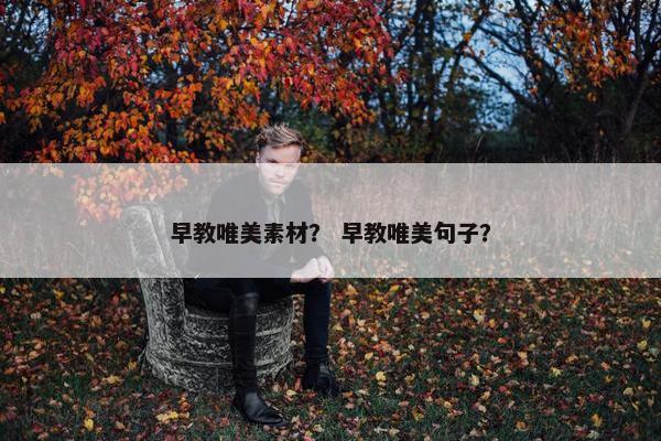 早教唯美素材？ 早教唯美句子？