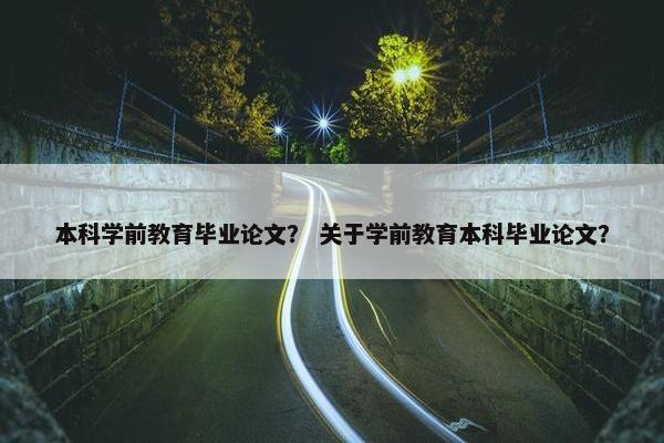 本科学前教育毕业论文？ 关于学前教育本科毕业论文？