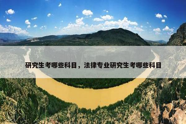 研究生考哪些科目，法律专业研究生考哪些科目