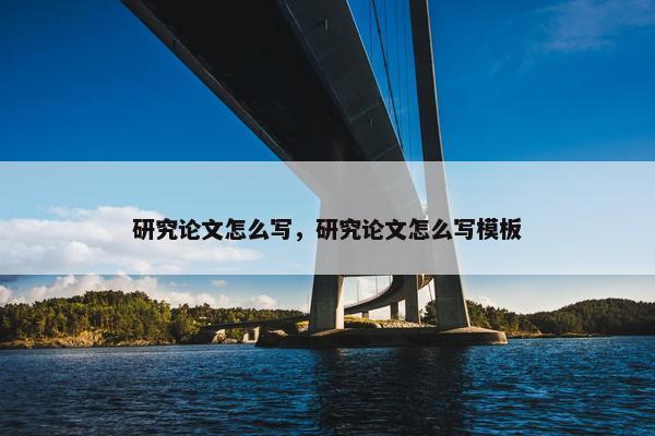 研究论文怎么写，研究论文怎么写模板