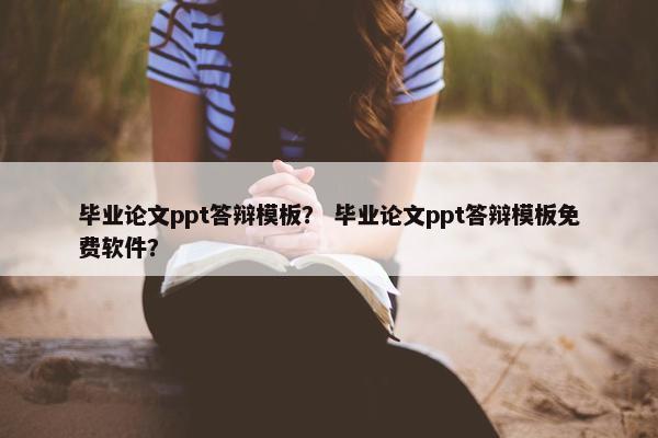 毕业论文ppt答辩模板？ 毕业论文ppt答辩模板免费软件？