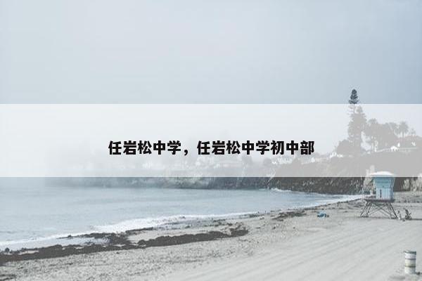 任岩松中学，任岩松中学初中部