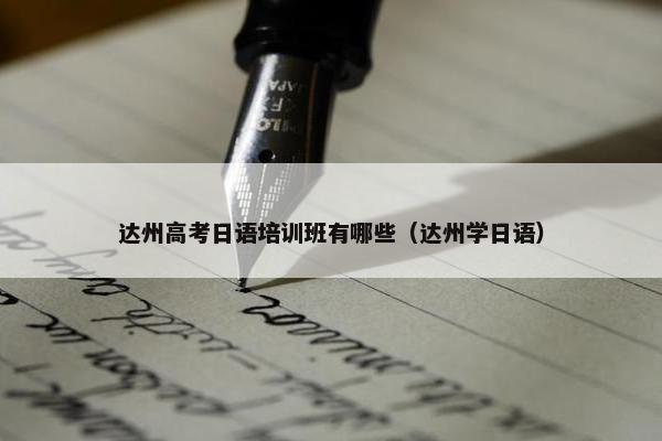 达州高考日语培训班有哪些（达州学日语）