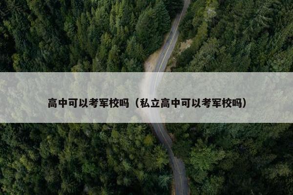 高中可以考军校吗（私立高中可以考军校吗）