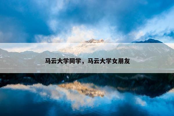 马云大学同学，马云大学女朋友