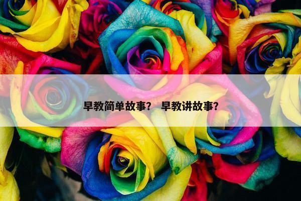 早教简单故事？ 早教讲故事？