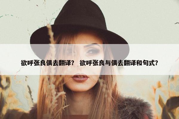 欲呼张良俱去翻译？ 欲呼张良与俱去翻译和句式？