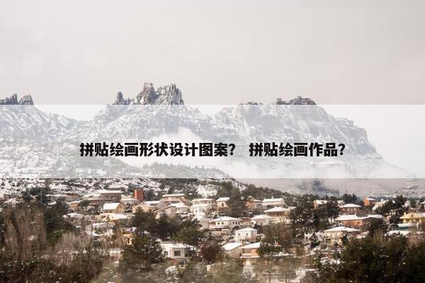 拼贴绘画形状设计图案？ 拼贴绘画作品？