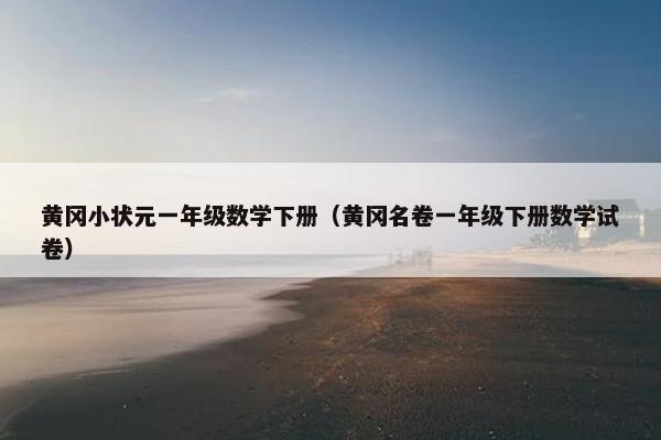 黄冈小状元一年级数学下册（黄冈名卷一年级下册数学试卷）