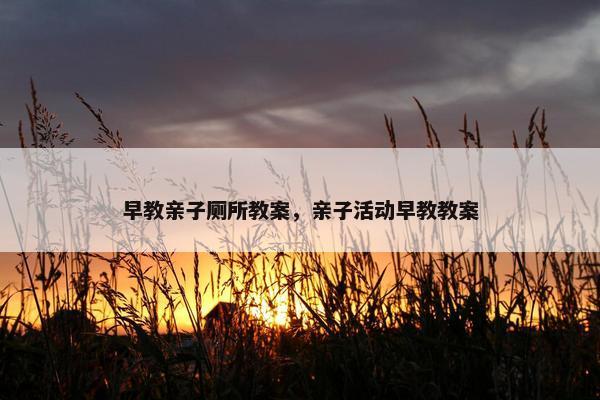 早教亲子厕所教案，亲子活动早教教案
