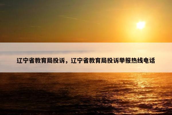 辽宁省教育局投诉，辽宁省教育局投诉举报热线电话
