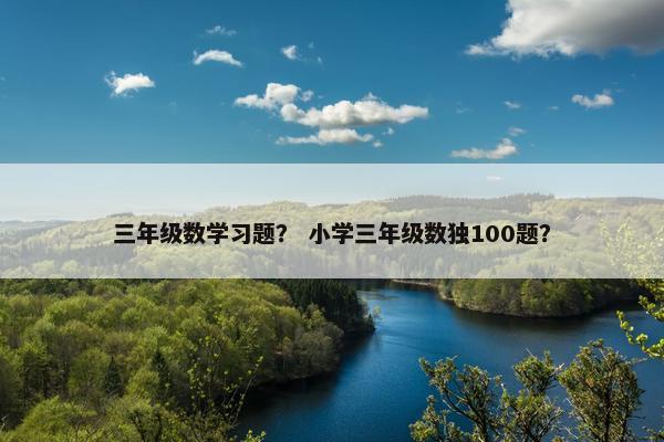 三年级数学习题？ 小学三年级数独100题？