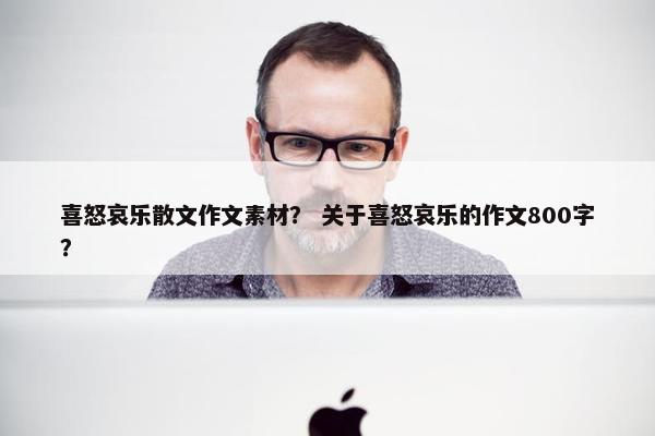 喜怒哀乐散文作文素材？ 关于喜怒哀乐的作文800字？