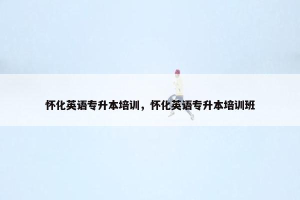 怀化英语专升本培训，怀化英语专升本培训班
