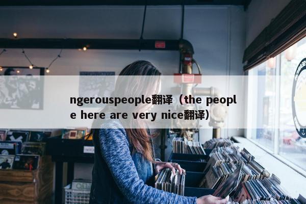 ngerouspeople翻译（the people here are very nice翻译）