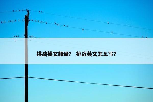 挑战英文翻译？ 挑战英文怎么写？