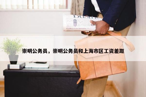 崇明公务员，崇明公务员和上海市区工资差距