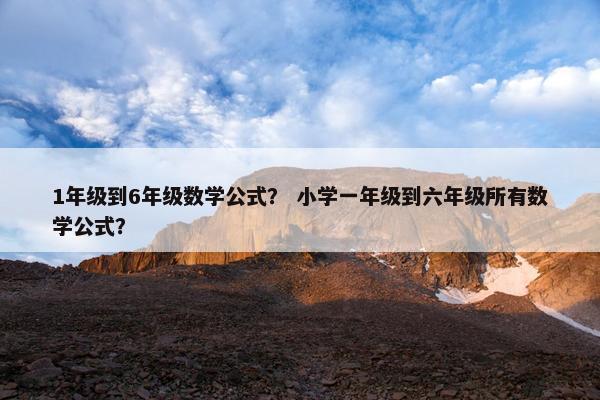 1年级到6年级数学公式？ 小学一年级到六年级所有数学公式？
