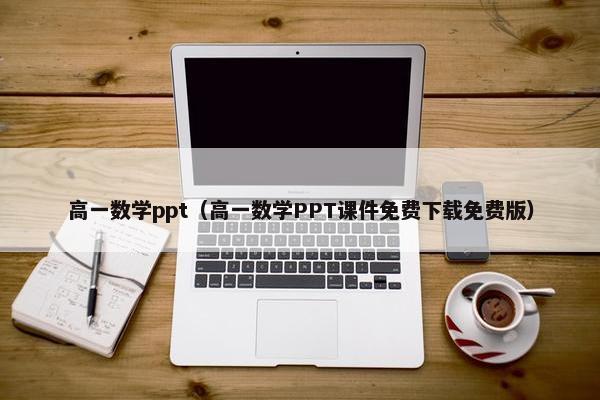 高一数学ppt（高一数学PPT课件免费下载免费版）