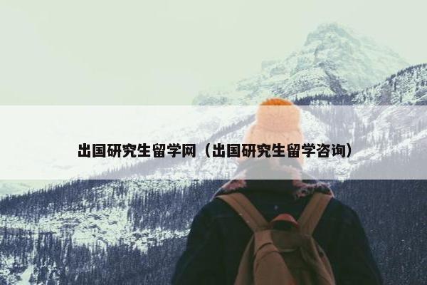 出国研究生留学网（出国研究生留学咨询）