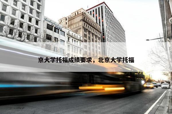 京大学托福成绩要求，北京大学托福