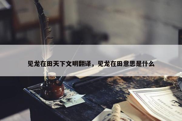 见龙在田天下文明翻译，见龙在田意思是什么