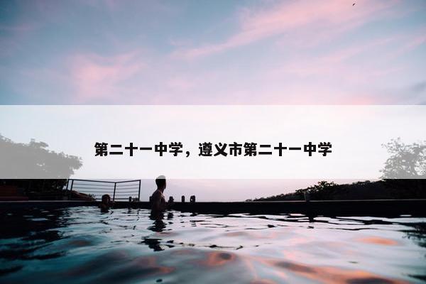 第二十一中学，遵义市第二十一中学