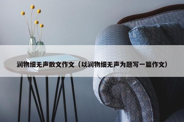 润物细无声散文作文（以润物细无声为题写一篇作文）