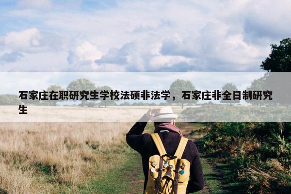 石家庄在职研究生学校法硕非法学，石家庄非全日制研究生